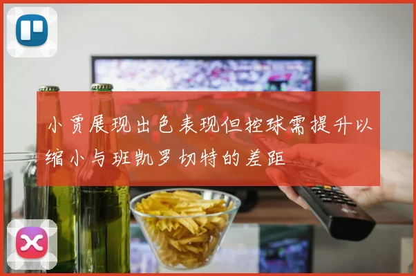 小贾展现出色表现但控球需提升以缩小与班凯罗切特的差距