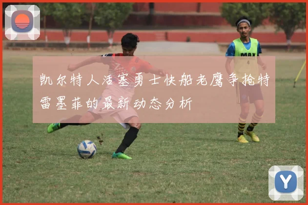 凯尔特人活塞勇士快船老鹰争抢特雷墨菲的最新动态分析