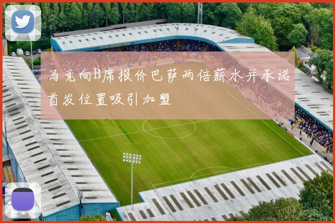 马竞向B席报价巴萨两倍薪水并承诺首发位置吸引加盟