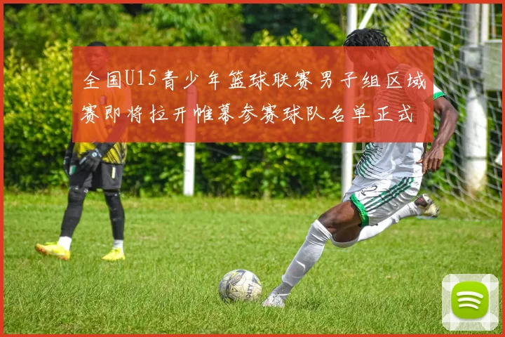 全国U15青少年篮球联赛男子组区域赛即将拉开帷幕参赛球队名单正式公布
