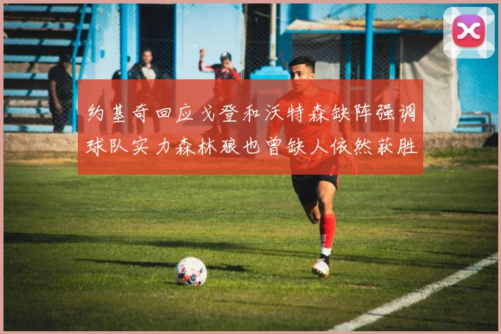 约基奇回应戈登和沃特森缺阵强调球队实力森林狼也曾缺人依然获胜