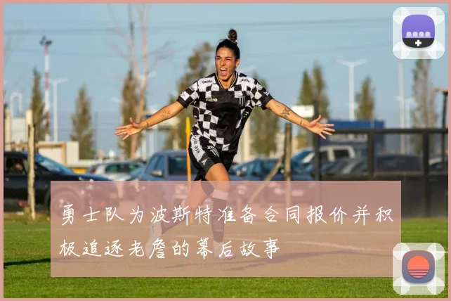 勇士队为波斯特准备合同报价并积极追逐老詹的幕后故事