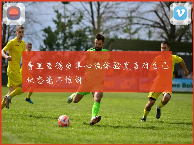 普里查德分享心流体验直言对自己状态毫不惊讶