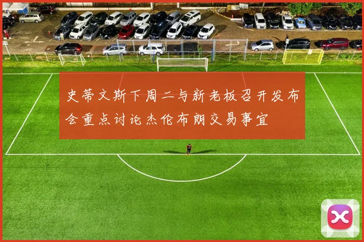 史蒂文斯下周二与新老板召开发布会重点讨论杰伦布朗交易事宜