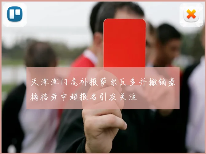 天津津门虎补报萨尔瓦多并撤销豪梅格劳中超报名引发关注