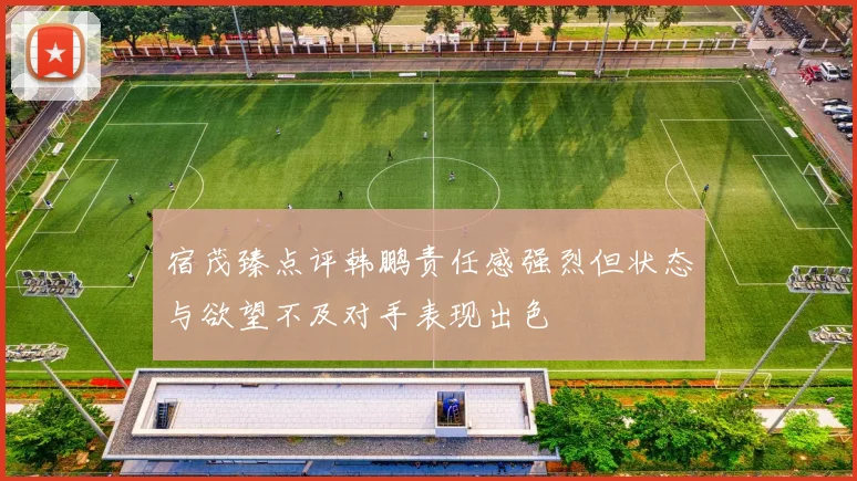 宿茂臻点评韩鹏责任感强烈但状态与欲望不及对手表现出色